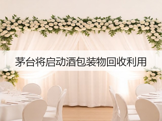茅台将启动酒包装物回收利用(图5)