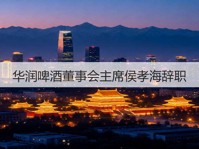 华润啤酒董事会主席侯孝海辞职(图2)