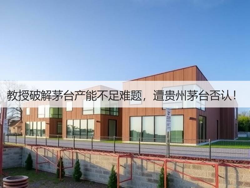 教授破解茅台产能不足难题，遭贵州茅台否认