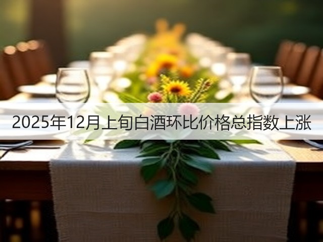 2025年12月上旬白酒环比价格总指数上涨(图4)