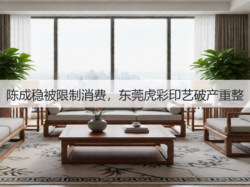 陈成稳被限制消费，东莞虎彩印艺破产重整