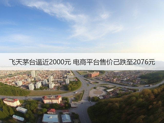 飞天茅台逼近2000元 电商平台售价己跌至2076元(图5)