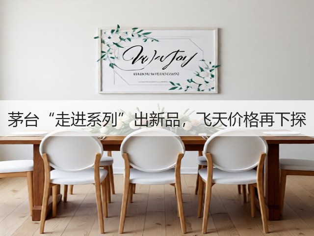 茅台“走进系列”出新品，飞天价格再下探(图2)