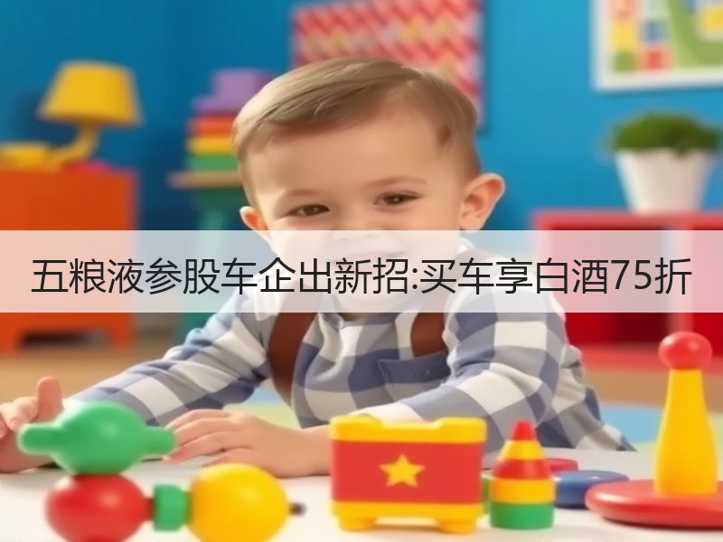 五粮液参股车企出新招:买车享白酒75折
