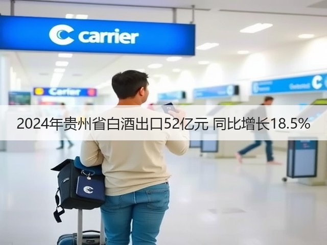 2024年贵州省白酒出口52亿元 同比增长18.5%(图4)
