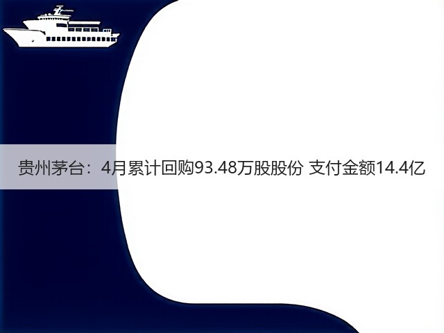 贵州茅台：4月累计回购93.48万股股份 支付金额14.4亿(图1)