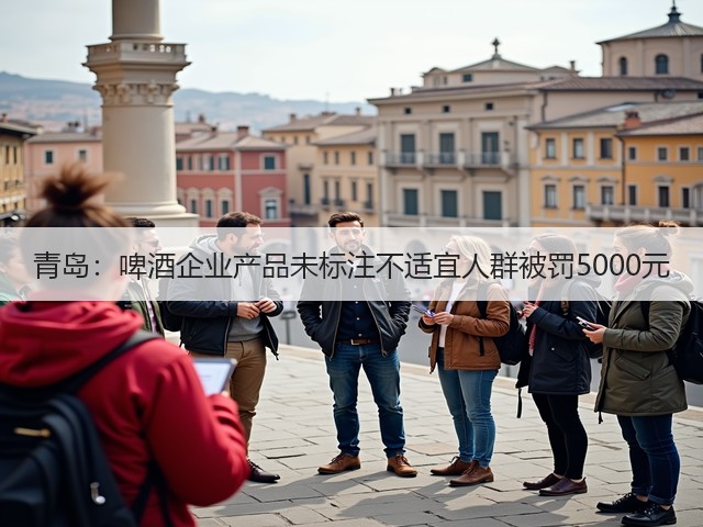 青岛：啤酒企业产品未标注不适宜人群被罚5000元(图5)