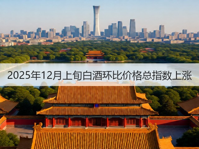 2025年12月上旬白酒环比价格总指数上涨(图1)