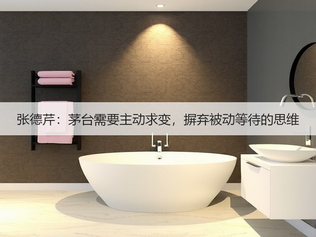 张德芹：茅台需要主动求变，摒弃被动等待的思维(图1)