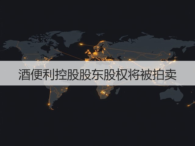 酒便利控股股东股权将被拍卖(图1)