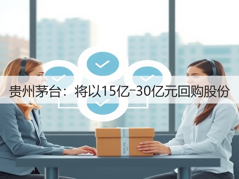 贵州茅台：将以15亿―30亿元回购股份