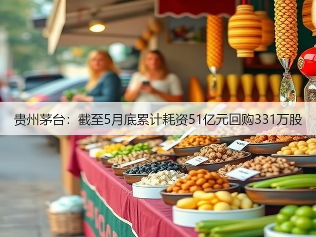 贵州茅台：截至5月底累计耗资51亿元回购331万股(图2)