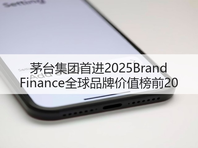 茅台集团首进2025Brand Finance全球品牌价值榜前20(图2)