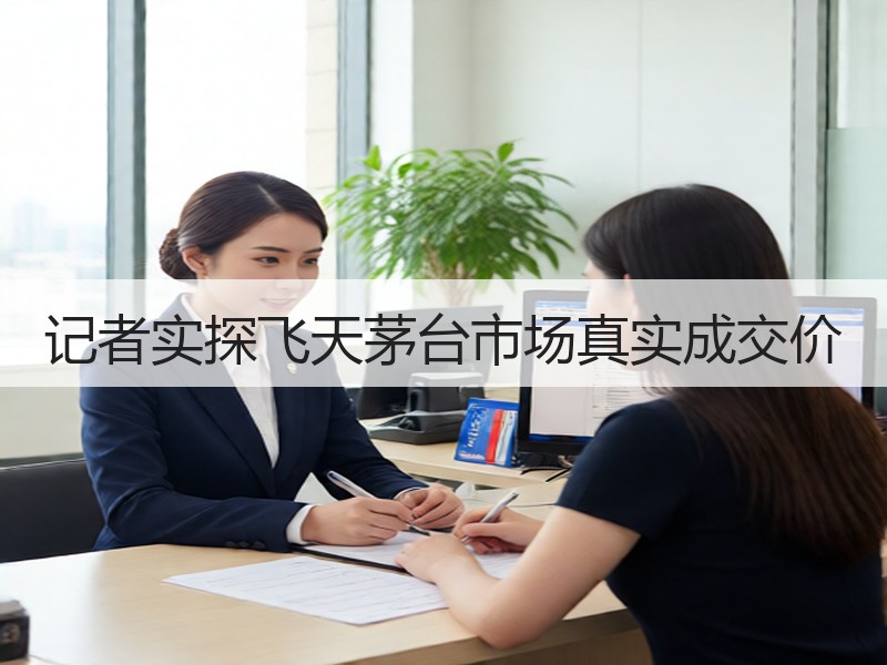 记者实探飞天茅台市场真实成交价