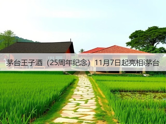 茅台王子酒（25周年纪念）11月7日起亮相i茅台(图5)