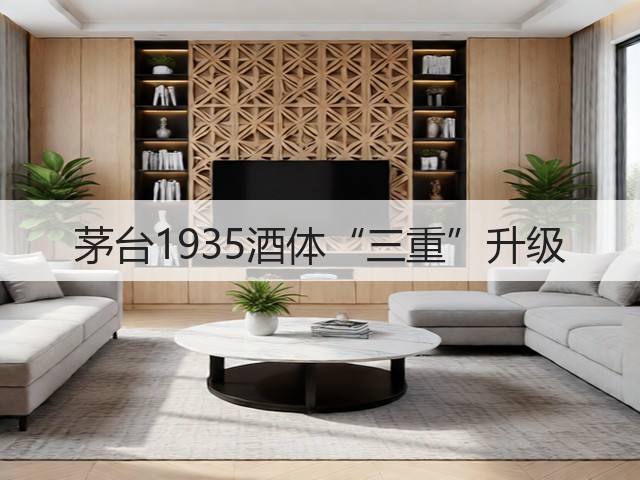 茅台1935酒体“三重”升级(图2)