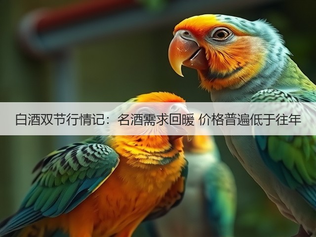 白酒双节行情记：名酒需求回暖 价格普遍低于往年(图2)
