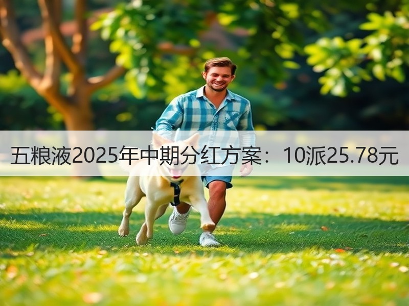 五粮液2025年中期分红方案：10派25