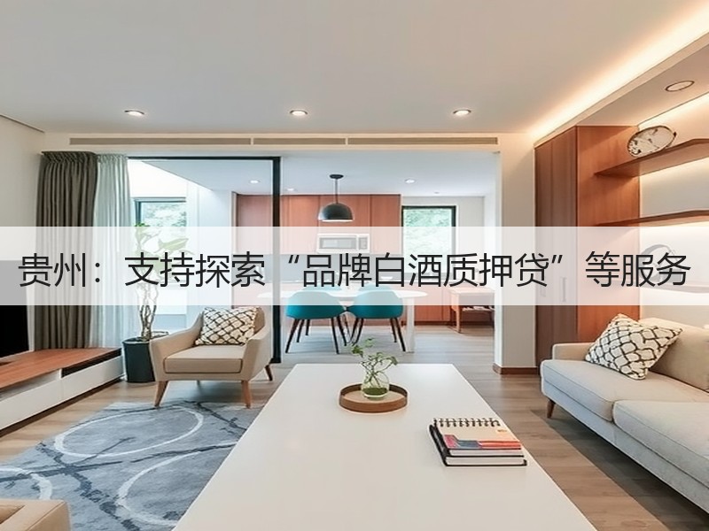 贵州：支持探索“品牌白酒质押贷”等服务