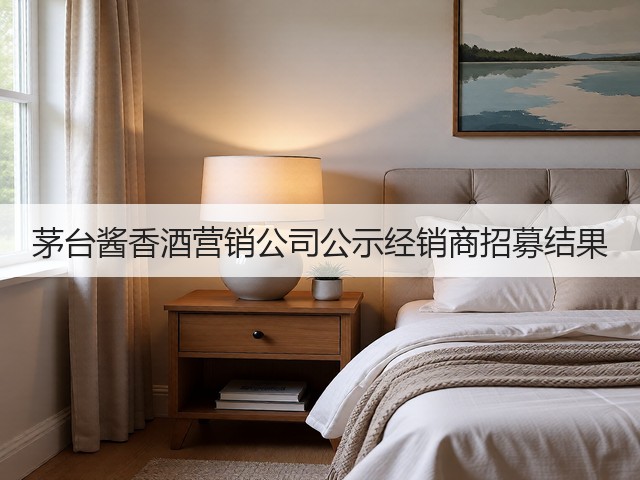 茅台酱香酒营销公司公示经销商招募结果(图2)