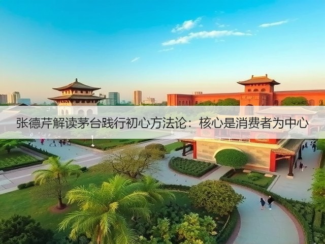 张德芹解读茅台践行初心方法论:核心是消费者为中心(图3) 张德芹解读茅台践行初心方法论:核心是消费者为中心(图3)