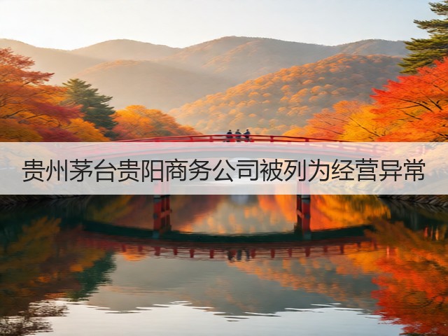 贵州茅台贵阳商务公司被列为经营异常(图4)