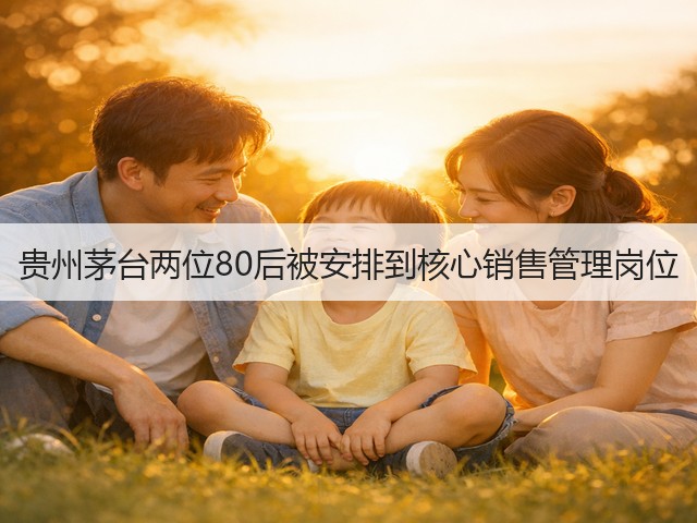 贵州茅台两位80后被安排到核心销售管理岗位(图2)