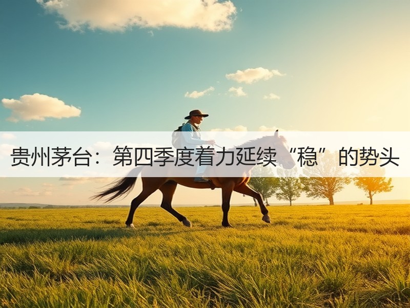 贵州茅台：第四季度着力延续“稳”的势头