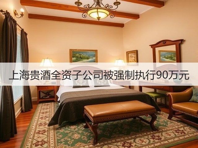 上海贵酒全资子公司被强制执行90万元(图1)