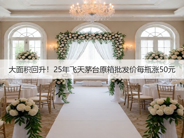大面积回升！25年飞天茅台原箱批发价每瓶涨50元(图1)