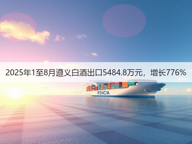 2025年1至8月遵义白酒出口5484.8万元，增长776%(图5)