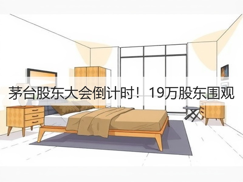 茅台股东大会倒计时！19万股东围观