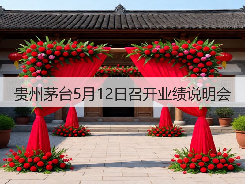 贵州茅台5月12日召开业绩说明会