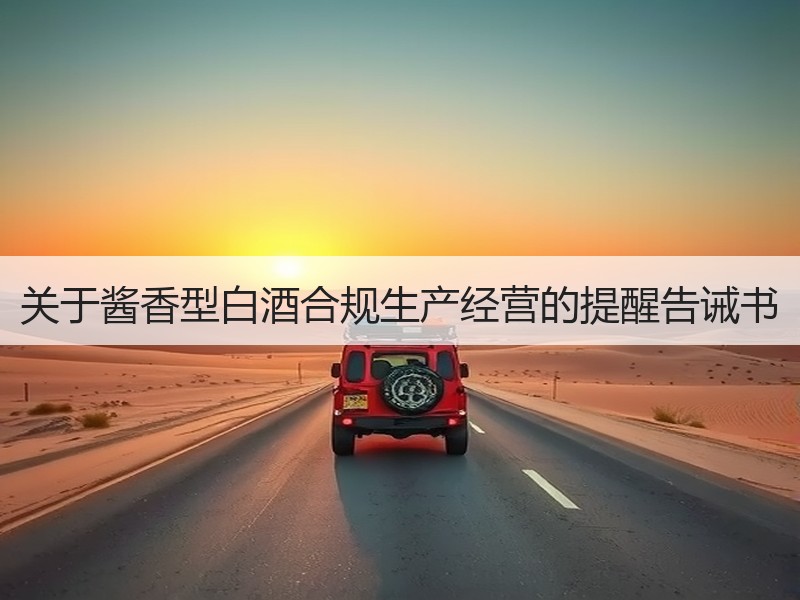 关于酱香型白酒合规生产经营的提醒告诫书