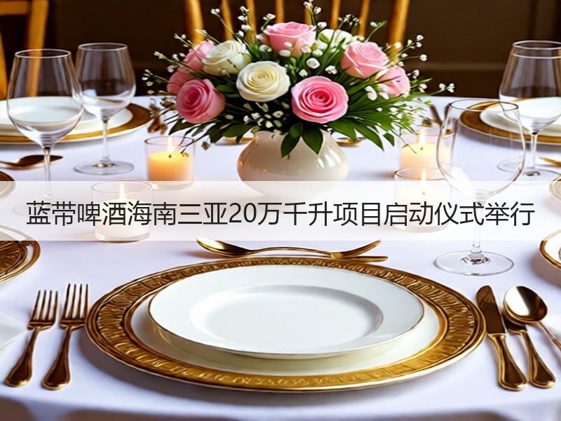 蓝带啤酒海南三亚20万千升项目启动仪式举