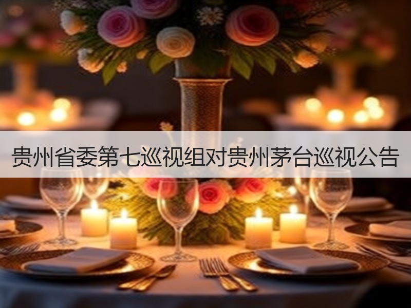 贵州省委第七巡视组对贵州茅台巡视公告