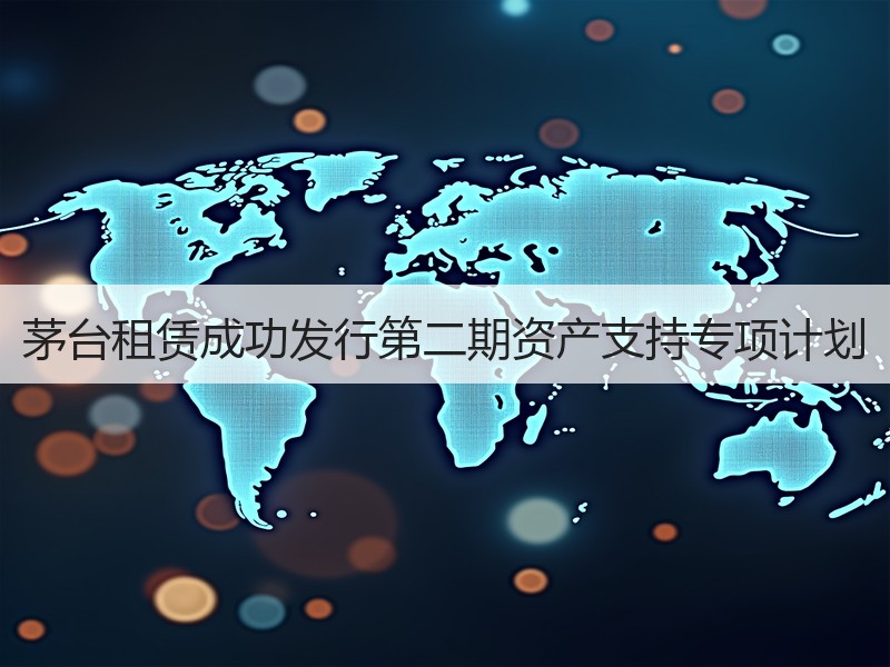 茅台租赁成功发行第二期资产支持专项计划