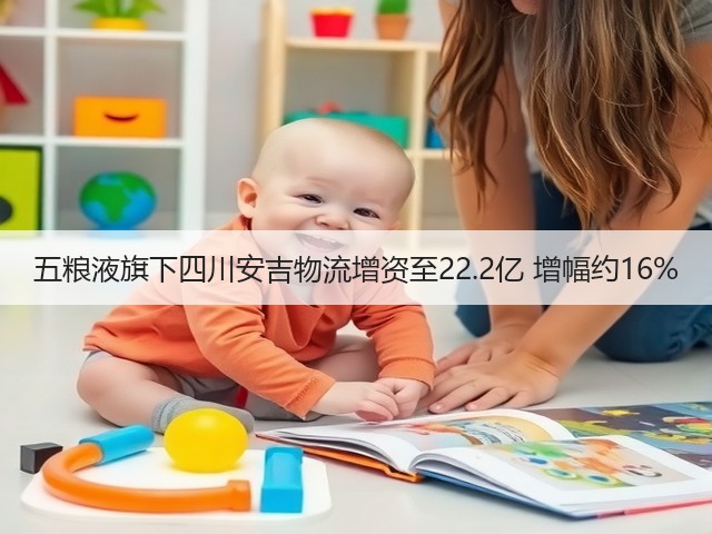 五粮液旗下四川安吉物流增资至22.2亿 增幅约16%(图1)