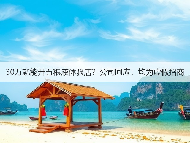 30万就能开五粮液体验店？公司回应：均为虚假招商(图2)
