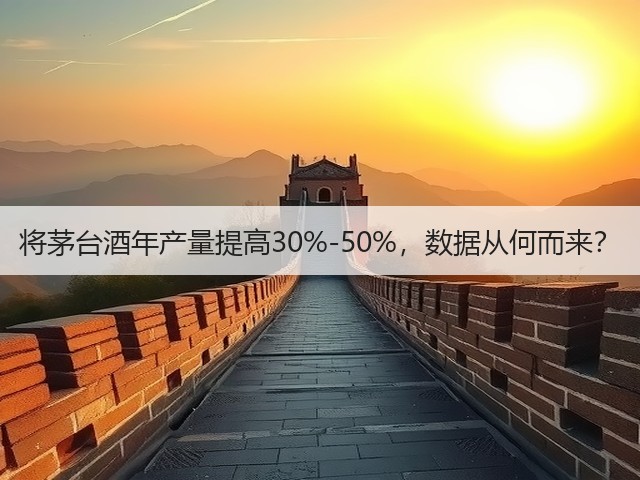 将茅台酒年产量提高30%-50%，数据从何而来？(图3)