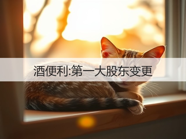 酒便利:第一大股东变更(图5)