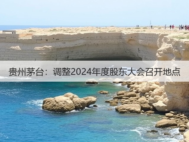 贵州茅台：调整2024年度股东大会召开地点(图2)