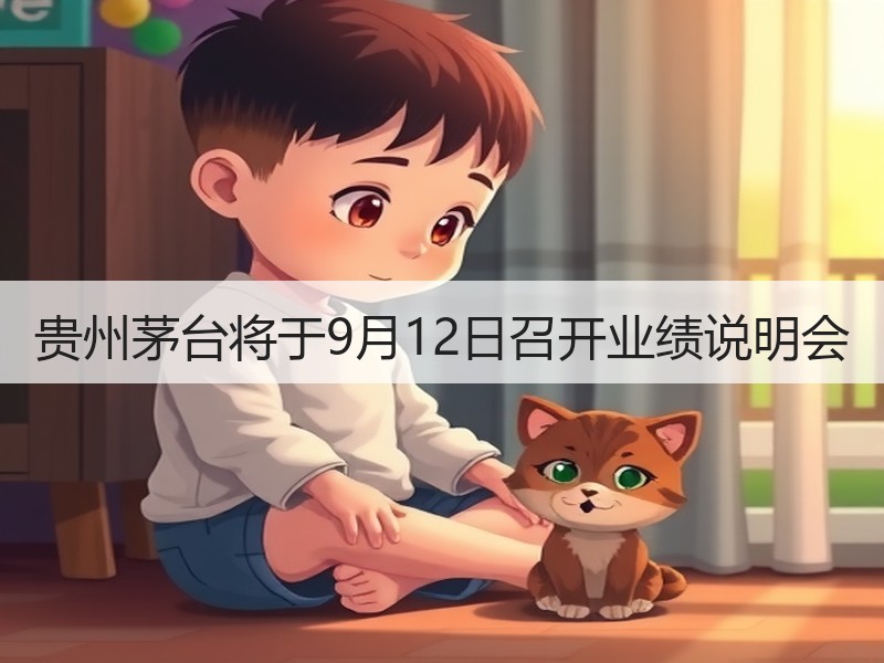贵州茅台将于9月12日召开业绩说明会