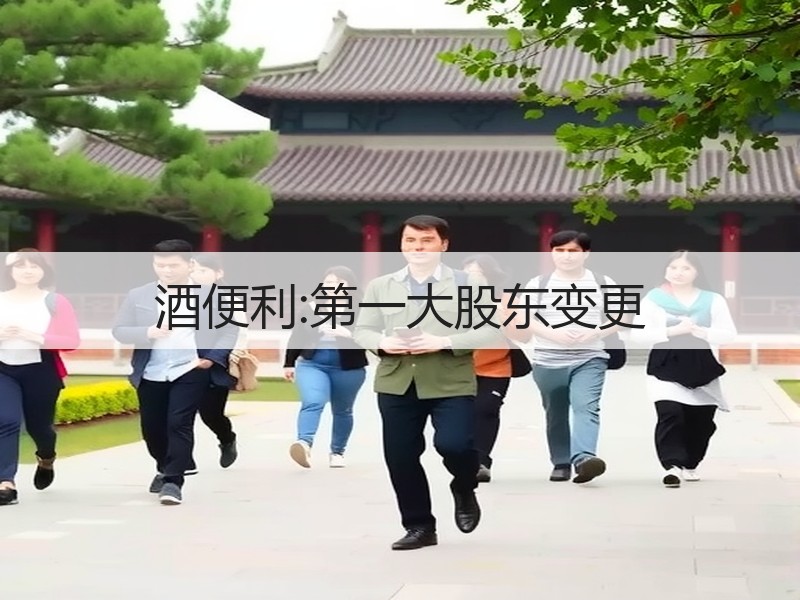 酒便利:第一大股东变更