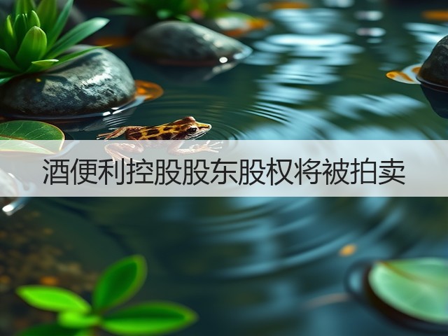 酒便利控股股东股权将被拍卖(图2)