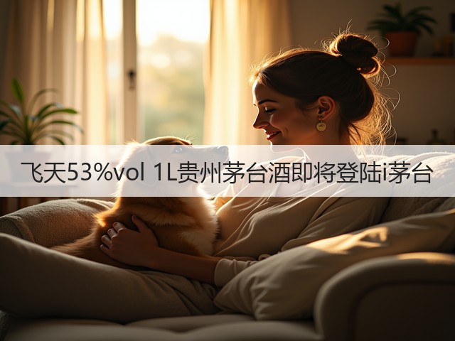 飞天53%vol 1L贵州茅台酒即将登陆i茅台(图5)