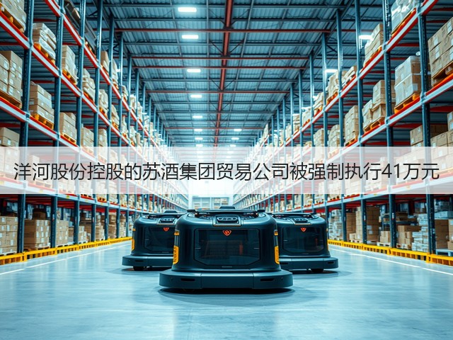 洋河股份控股的苏酒集团贸易公司被强制执行41万元(图2)