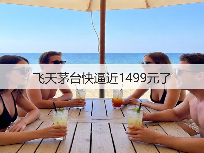 飞天茅台快逼近1499元了