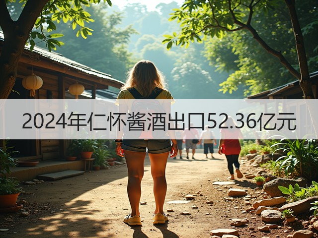 2024年仁怀酱酒出口52.36亿元(图5)