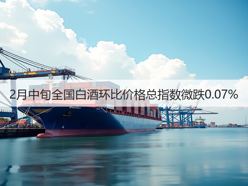 2月中旬全国白酒环比价格总指数微跌0.0